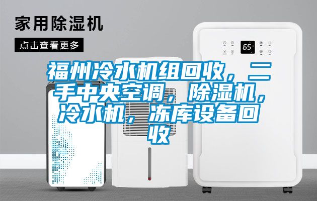 福州冷水機組回收，二手中央空調(diào)，除濕機，冷水機，凍庫設(shè)備回收