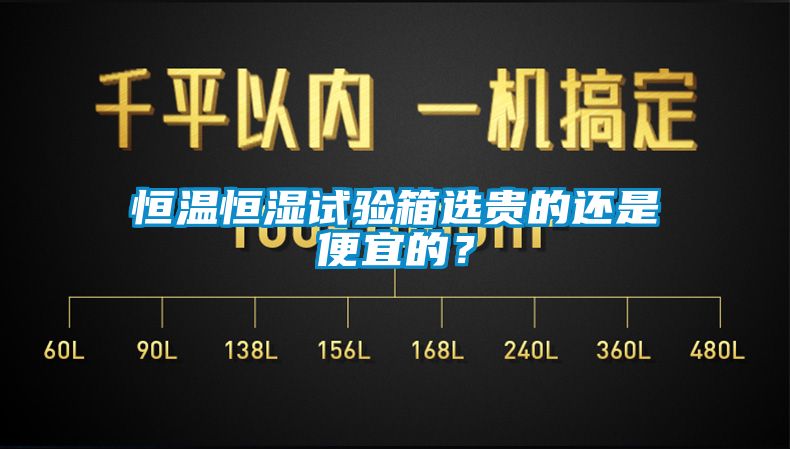 恒溫恒濕試驗箱選貴的還是便宜的？