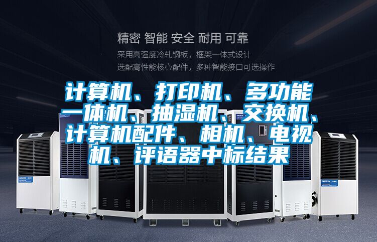 計算機、打印機、多功能一體機、抽濕機、交換機、計算機配件、相機、電視機、評語器中標結果