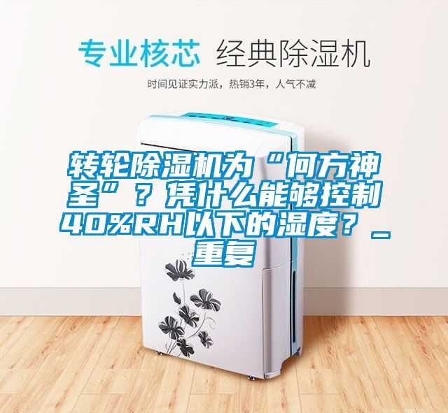 轉(zhuǎn)輪除濕機(jī)為“何方神圣”？憑什么能夠控制40%RH以下的濕度？_重復(fù)