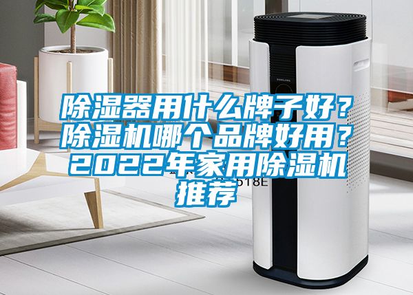 除濕器用什么牌子好？除濕機(jī)哪個(gè)品牌好用？2022年家用除濕機(jī)推薦