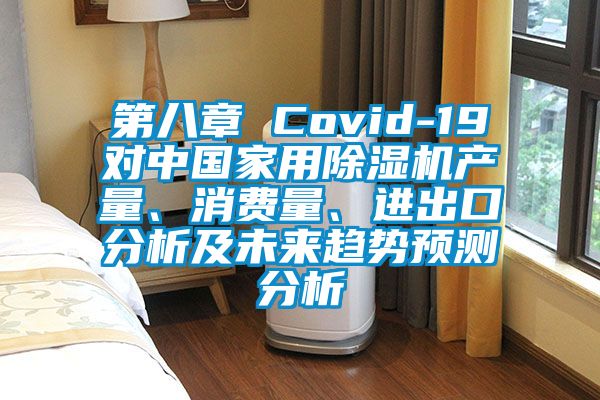 第八章 Covid-19對中國家用除濕機產(chǎn)量、消費量、進出口分析及未來趨勢預(yù)測分析