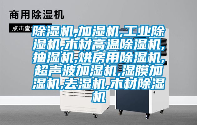 除濕機,加濕機,工業(yè)除濕機,木材高溫除濕機,抽濕機,烘房用除濕機,超聲波加濕機,濕膜加濕機,去濕機,木材除濕機