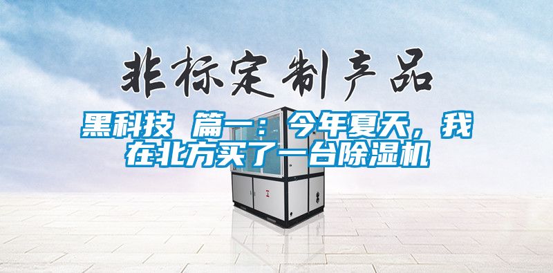 黑科技 篇一：今年夏天，我在北方買了一臺(tái)除濕機(jī)