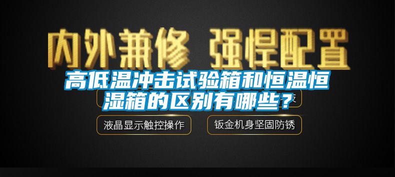 高低溫沖擊試驗箱和恒溫恒濕箱的區(qū)別有哪些？